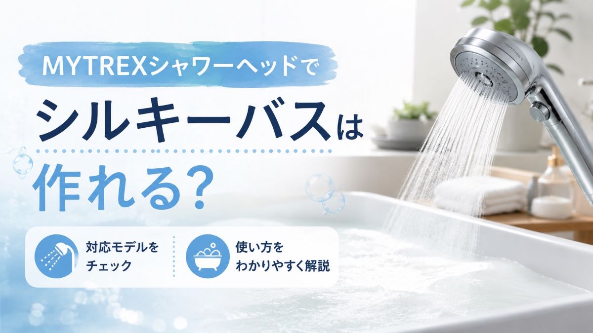 MYTREXシャワーヘッドでシルキーバスは作れる？対応モデルと使い方を